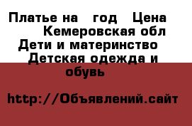 Платье на 1 год › Цена ­ 900 - Кемеровская обл. Дети и материнство » Детская одежда и обувь   